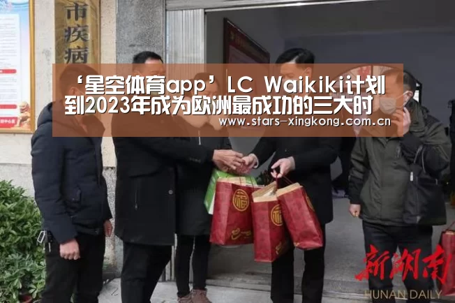‘星空体育app’LC Waikiki计划到2023年成为欧洲最成功的三大时装零售品牌之一(图1) 星空体育直播